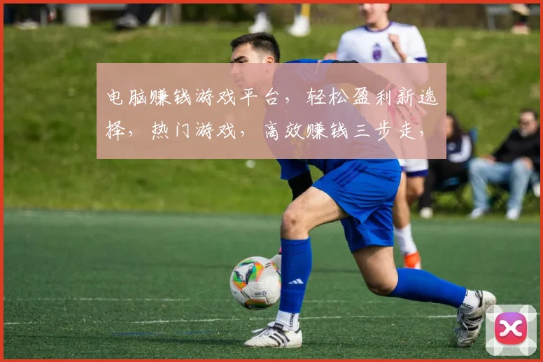 电脑赚钱游戏平台，轻松盈利新选择，热门游戏，高效赚钱三步走，快来体验