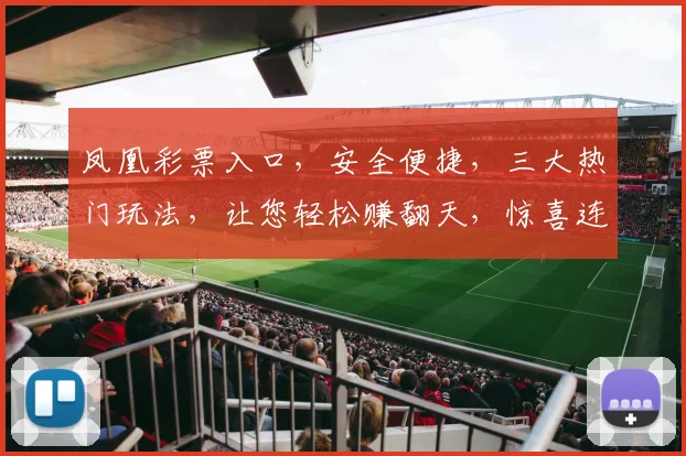 凤凰彩票入口，安全便捷，三大热门玩法，让您轻松赚翻天，惊喜连连，必看攻略
