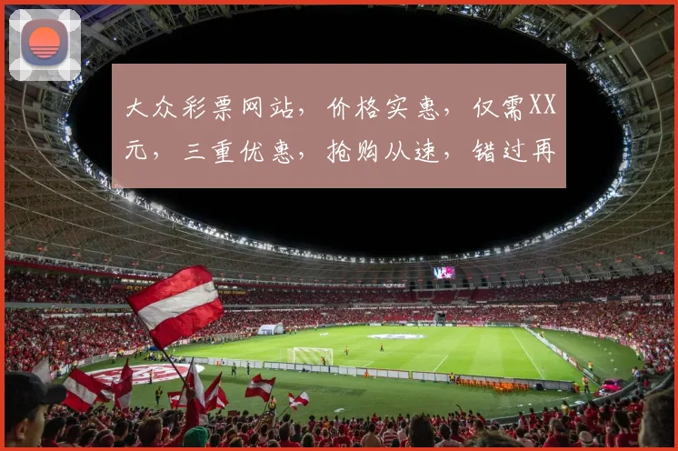 大众彩票网站，价格实惠，仅需XX元，三重优惠，抢购从速，错过再无