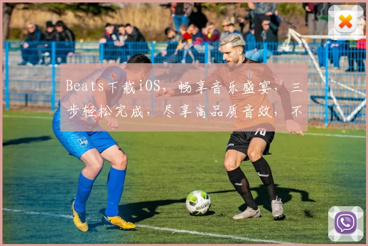 Beats下载iOS，畅享音乐盛宴，三步轻松完成，尽享高品质音效，不容错过
