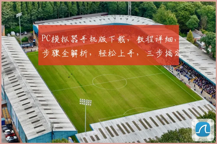 PC模拟器手机版下载，教程详细，步骤全解析，轻松上手，三步搞定
