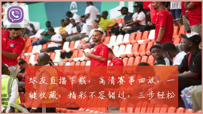 球友直播下载，高清赛事回放，一键收藏，精彩不容错过，三步轻松拥有