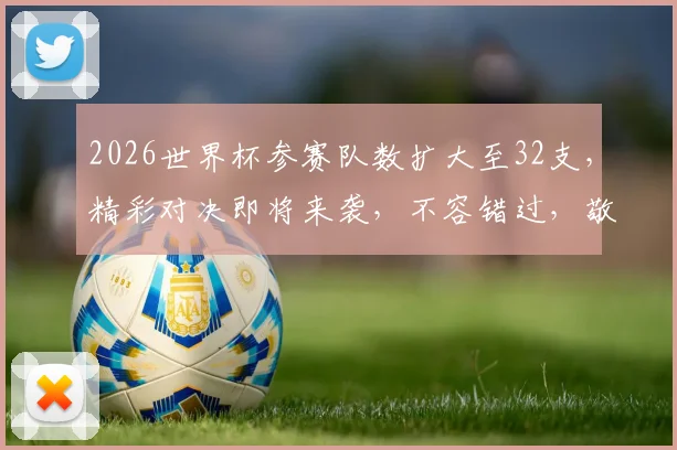 2026世界杯参赛队数扩大至32支，精彩对决即将来袭，不容错过，敬请期待