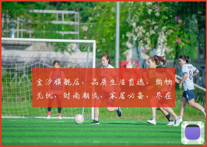 金沙旗舰店，品质生活首选，购物无忧，时尚潮流，家居必备，尽在金沙，惊喜连连，不容错过