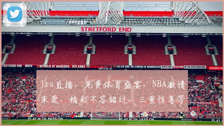 jrs直播，免费体育盛宴，NBA激情来袭，精彩不容错过，三重惊喜等你来