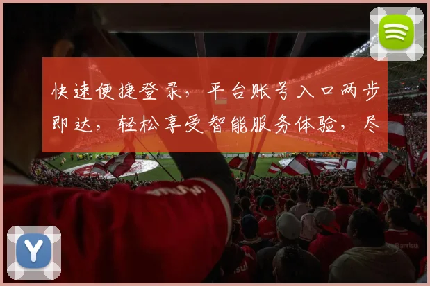 快速便捷登录，平台账号入口两步即达，轻松享受智能服务体验，尽在指尖