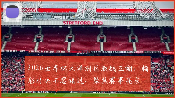 2026世界杯大洋洲区激战正酣，精彩对决不容错过，聚焦赛事亮点